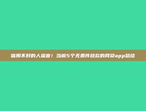 信用不好的人福音！当前5个无条件放款的网贷app总结