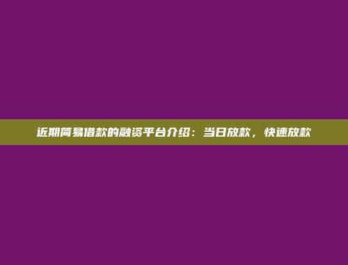 近期简易借款的融资平台介绍：当日放款，快速放款