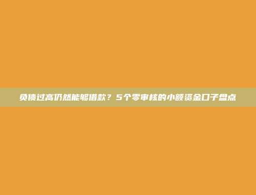 负债过高仍然能够借款？5个零审核的小额资金口子盘点