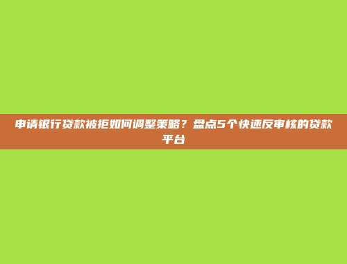 申请银行贷款被拒如何调整策略？盘点5个快速反审核的贷款平台