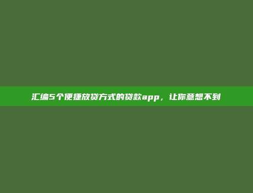 汇编5个便捷放贷方式的贷款app，让你意想不到