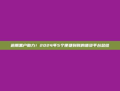 逾期黑户助力！2024年5个便捷到账的借贷平台总结