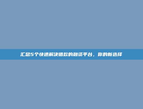 汇总5个快速解决借款的融资平台，你的新选择