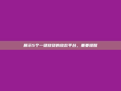 展示5个一键放贷的放款平台，重要提醒