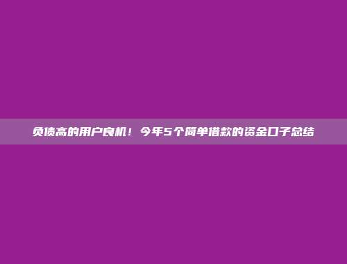 负债高的用户良机！今年5个简单借款的资金口子总结