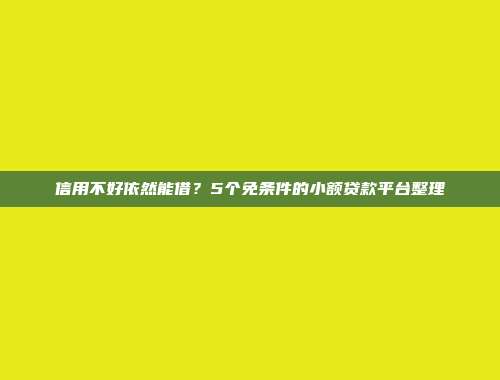 信用不好依然能借？5个免条件的小额贷款平台整理