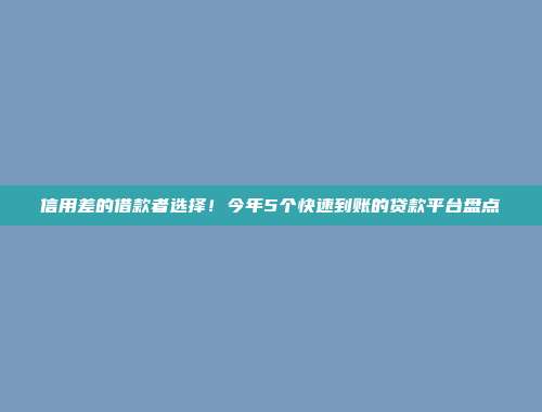 信用差的借款者选择！今年5个快速到账的贷款平台盘点