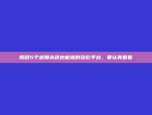 揭晓5个逾期未还也能借的贷款平台，要认真看看