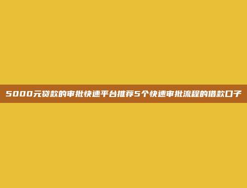 5000元贷款的审批快速平台推荐5个快速审批流程的借款口子