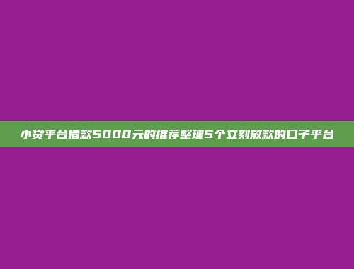 小贷平台借款5000元的推荐整理5个立刻放款的口子平台