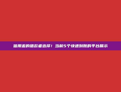 信用差的借款者选择！当前5个快速到账的平台展示