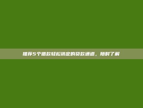 推荐5个借款轻松搞定的贷款通道，随时了解