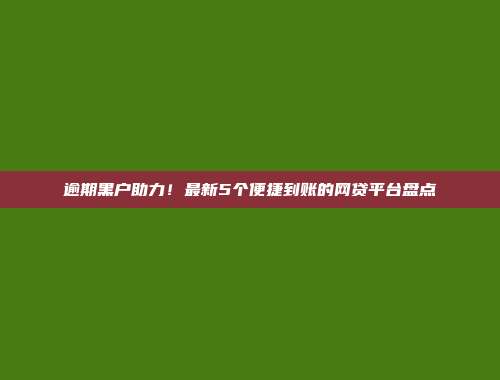 逾期黑户助力！最新5个便捷到账的网贷平台盘点