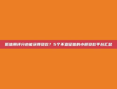 低信用评分也能获得贷款？5个不查征信的小额贷款平台汇总