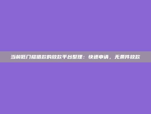 当前低门槛借款的放款平台整理：快速申请，无条件放款