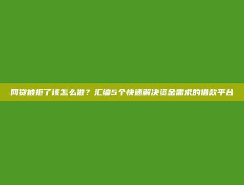 网贷被拒了该怎么做？汇编5个快速解决资金需求的借款平台