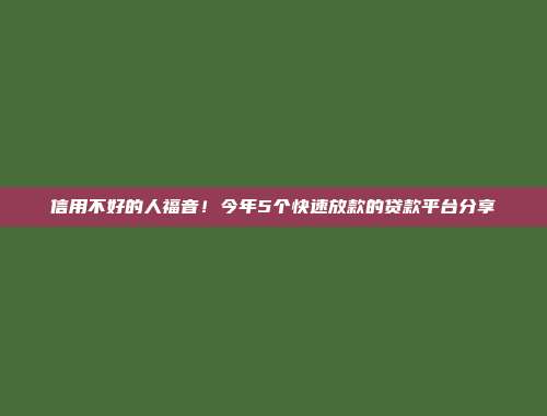 信用不好的人福音！今年5个快速放款的贷款平台分享