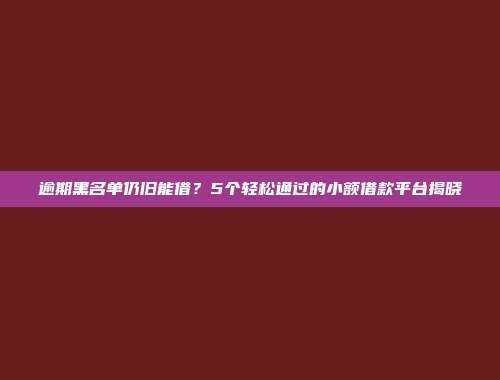 逾期黑名单仍旧能借？5个轻松通过的小额借款平台揭晓