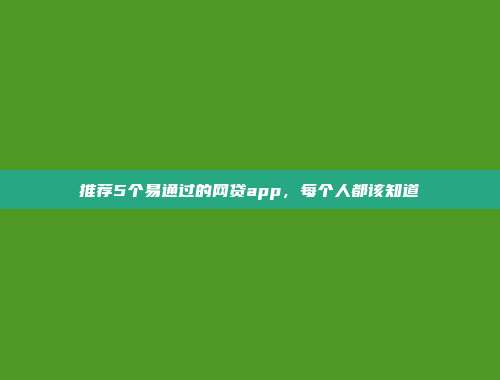 推荐5个易通过的网贷app，每个人都该知道