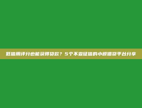 低信用评分也能获得贷款？5个不查征信的小额借贷平台分享