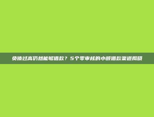 负债过高仍然能够借款？5个零审核的小额借款渠道揭晓