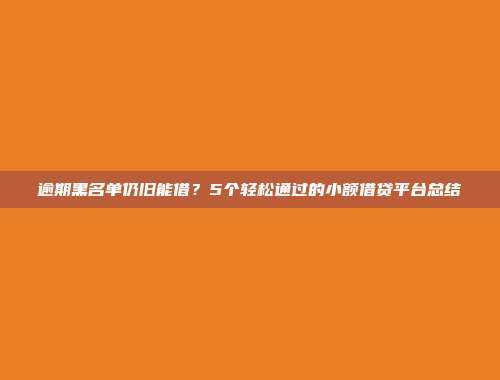 逾期黑名单仍旧能借？5个轻松通过的小额借贷平台总结