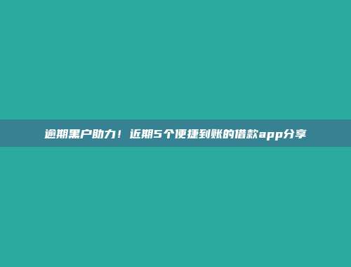 逾期黑户助力！近期5个便捷到账的借款app分享