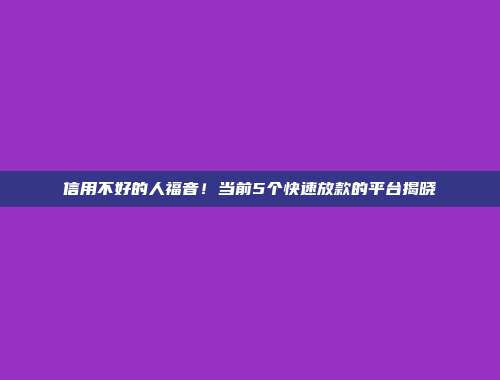 信用不好的人福音！当前5个快速放款的平台揭晓