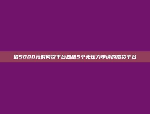 借5000元的网贷平台总结5个无压力申请的借贷平台