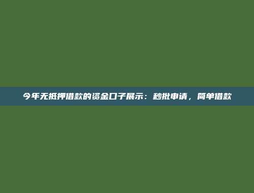 今年无抵押借款的资金口子展示：秒批申请，简单借款