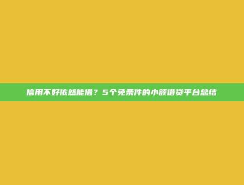 信用不好依然能借？5个免条件的小额借贷平台总结