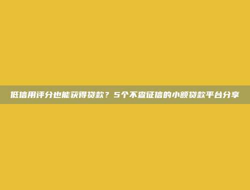 低信用评分也能获得贷款？5个不查征信的小额贷款平台分享