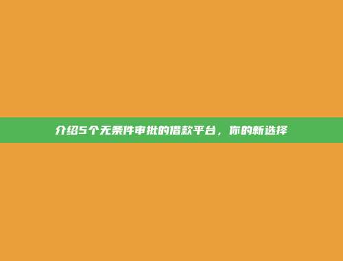 介绍5个无条件审批的借款平台，你的新选择