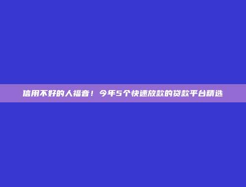 信用不好的人福音！今年5个快速放款的贷款平台精选