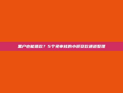 黑户也能借款？5个免审核的小额贷款通道整理