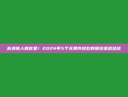 高负债人群救星！2024年5个无条件放款的借贷渠道总结