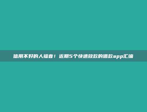 信用不好的人福音！近期5个快速放款的借款app汇编