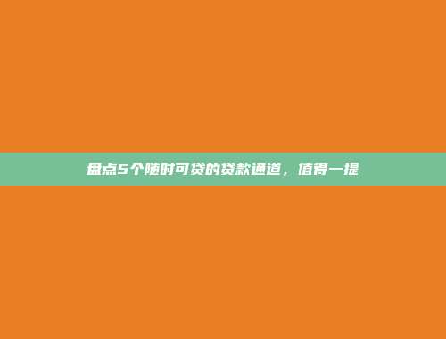 盘点5个随时可贷的贷款通道，值得一提