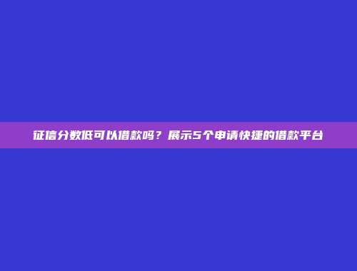 征信分数低可以借款吗？展示5个申请快捷的借款平台