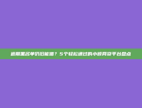 逾期黑名单仍旧能借？5个轻松通过的小额网贷平台盘点