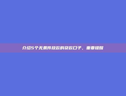 介绍5个无条件放款的贷款口子，重要提醒