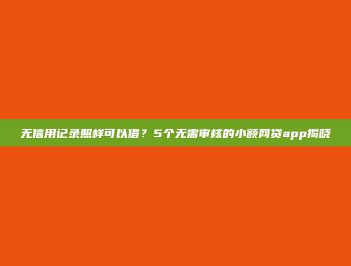 无信用记录照样可以借？5个无需审核的小额网贷app揭晓