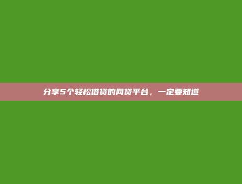 分享5个轻松借贷的网贷平台，一定要知道