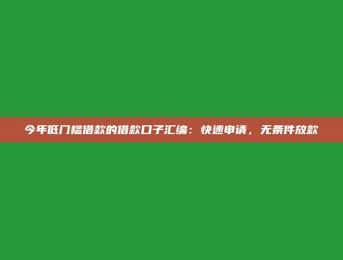 今年低门槛借款的借款口子汇编：快速申请，无条件放款