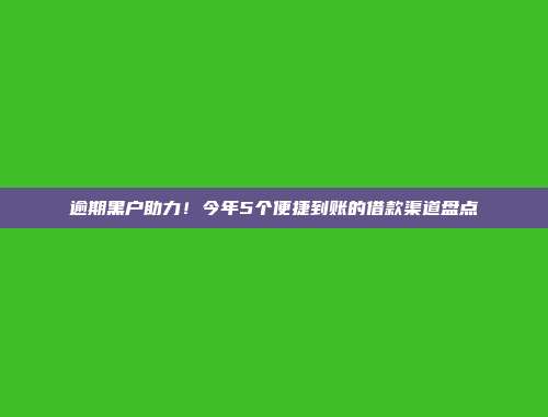 逾期黑户助力！今年5个便捷到账的借款渠道盘点