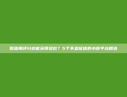 低信用评分也能获得贷款？5个不查征信的小额平台精选