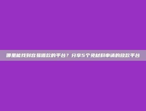 哪里能找到容易借款的平台？分享5个免材料申请的放款平台