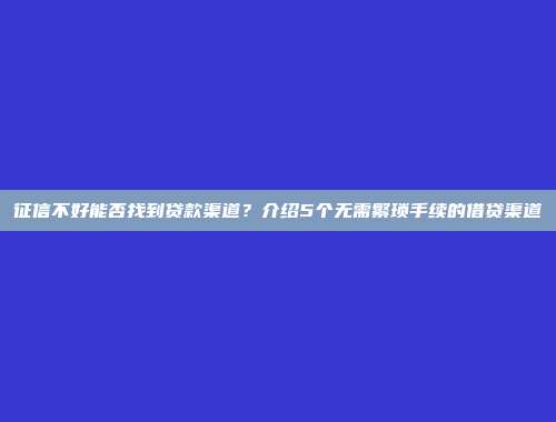 征信不好能否找到贷款渠道？介绍5个无需繁琐手续的借贷渠道