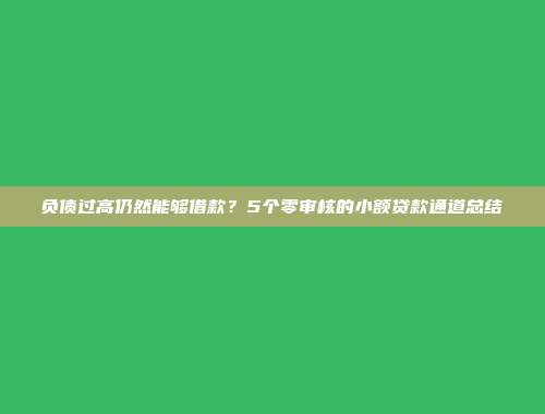 负债过高仍然能够借款？5个零审核的小额贷款通道总结