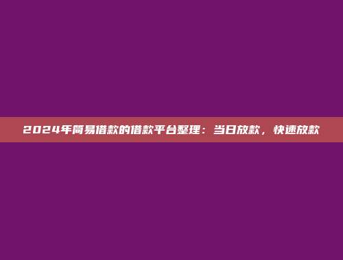 2024年简易借款的借款平台整理：当日放款，快速放款